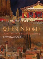 When in Rome: 2000 Years of Roman Sightseeing - Matthew Sturgis