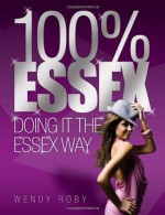 100% Essex: Doing It the Essex Way - Wendy Roby