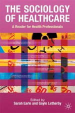 Sociology of Healthcare: A Reader for Health Professionals - Sarah Earle