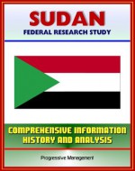 Sudan: Federal Research Study and Country Profile with Comprehensive Information, History, and Analysis - Politics, Economy, Military - Darfur, Khartoum, Muslim Brotherhood - U.S. Government, Library of Congress