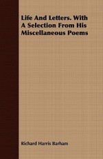 Life and Letters. with a Selection from His Miscellaneous Poems - Richard Harris Barham