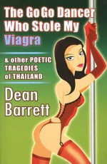 The Go Go Dancer Who Stole My Viagra & Other Poetic Tragedies of Thailand - Dean Barrett