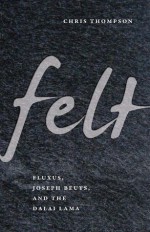 Felt: Fluxus, Joseph Beuys, and the Dalai Lama - Chris Thompson