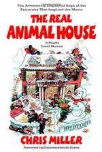 The Real Animal House: The Awesomely Depraved Saga of the Fraternity That Inspired the Movie - Chris Miller, Harold Ramis