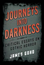 Journeys Into Darkness: Critical Essays on Gothic Horror - James Goho