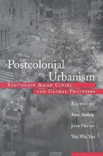 Postcolonial Urbanism: Southeast Asian Cities and Global Processes - John Phillips, Wei Wei Yeo