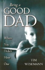 Being a Good Dad When You Didn't Have One - Tim Wesemann