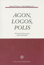 Agon, Logos, Polis: The Greek Achievement and Its Aftermath - Johann P. Arnason, Peter Murphy