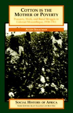 Cotton Is the Mother of Poverty: Peasants, Work, and Rural Struggle in Colonial Mozambique, 1938-1961 - Allen Isaacman