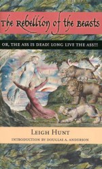 The Rebellion of the Beasts, or The Ass is Dead! Long Live the Ass!! - Leigh Hunt, Douglas A. Anderson