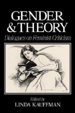 Gender and Theory: Dialogues on Feminist Criticism - Linda S. Kauffman