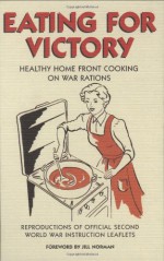 Eating for Victory: Healthy Home Front Cooking on War Rations - Jill Norman