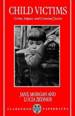 Child Victims 'Crime, Impact and Criminal Justice' - Lucia Zedner, Jane Morgan