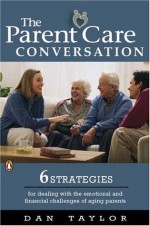 The Parent Care Conversation: Six Strategies for Dealing with the Emotional and Financial Challenges of AgingParents - Dan Taylor