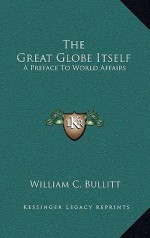 The Great Globe Itself: A Preface to World Affairs - William C. Bullitt