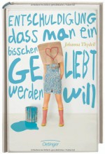 Entschuldigung, dass man ein bisschen geliebt werden will - Johanna Thydell