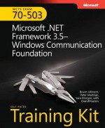 MCTS Self-Paced Training Kit (Exam 70-503): Microsoft® .NET Framework 3.5�Windows® Communication Foundation: Microsoft .Net Framework 3.5 Windows Communication Foundation (PRO-Certification) - Bruce Johnson, Peter Madziak, Sara Morgan