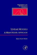 Linear Models : A Mean Model Approach (Probability and Mathematical Statistics) (Probability and Mathematical Statistics) - Barry Kurt Moser