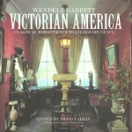 Victorian America: Classical Romanticism to Gilded Opulence - Wendell Garrett, David Larkin, Paul Rocheleau