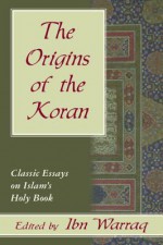 The Origins of the Koran: Classic Essays on Islam's Holy Book - Ibn Warraq