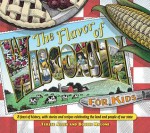 Flavor of Wisconsin for Kids: A Feast of History, with Stories and Recipes Celebrating the Land and People of Our State - Terese Allen, Bobbie Malone