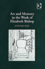 Art and Memory in the Work of Elizabeth Bishop - Jonathan Ellis