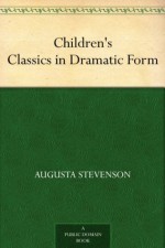 Children's Classics in Dramatic Form - Augusta Stevenson