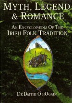 Myth, Legend and Romance: An Encyclopedia of the Irish Folk Tradition - Dáithí Ó hÓgáin