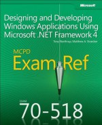 MCPD 70-518 Exam Ref: Designing and Developing Windows Applications Using Microsoft .NET Framework 4 - Tony Northrup, Matthew A. Stoecker