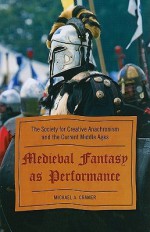 Medieval Fantasy as Performance: The Society for Creative Anachronism and the Current Middle Ages - Michael A. Cramer