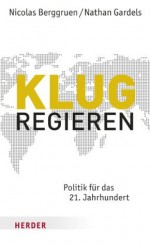 Klug regieren: Politik für das 21. Jahrhundert (German Edition) - Nicolas Berggruen, Nathan Gardels, Gerhard Schröder, Heike Schlatterer