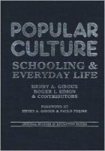 Popular Culture: Schooling and Everyday Life - Henry A. Giroux, Roger Simon