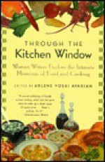 Through the Kitchen Window: Women Writers Explore the Intimate Meanings of Food and Cooking - Arlene Voski Avakian