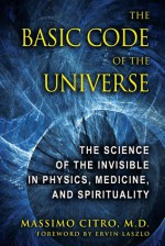 The Basic Code of the Universe: The Science of the Invisible in Physics, Medicine, and Spirituality - Massimo Citro, Ervin Laszlo