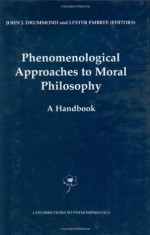 Phenomenological Approaches to Moral Philosophy: A Handbook (Contributions to Phenomenology) - John J. Drummond, Lester Embree