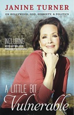 A Little Bit Vulnerable: On Hollywood, God, Sobriety, & Politics - Janine Turner