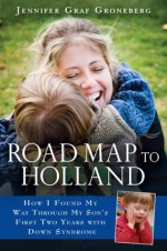 Road Map to Holland: How I Found My Way Through My Son's First Two Years With Down Syndrome - Jennifer Graf Groneberg