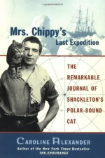 Mrs. Chippy's Last Expedition: The Remarkable Journal of Shackleton's Polar-Bound Cat - Caroline Alexander, W.E. How, Frank Hurley