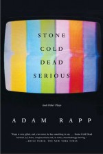 Stone Cold Dead Serious: And Other Plays - Adam Rapp