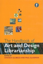 The Handbook of Art and Design Librarianship - Amanda Gluibizzi, Patrick Tomlin, Rachel Clarke, Jennifer Mayer, Rose V. Roberto, Rachel Robinson, Holly Wilson, Laena McCarthy, Catherine Haras, Patricia Eaves-Brown, Judith Wanner, Paul Glassman, Linda Graburn, Ruth Wallach, Daniel Payne, Carol Terry, Sarah E. McCleske