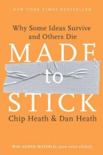 Made to Stick: Why Some Ideas Survive and Others Die - Dan Heath, Chip Heath