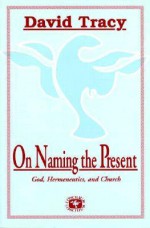 On Naming the Present: Reflections on God, Hermeneutics, and Church (Concilium) - David Tracy