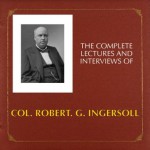 LECTURES AND INTERVIEWS OF COL. ROBERT. G. INGERSOLL - Robert G. Ingersoll