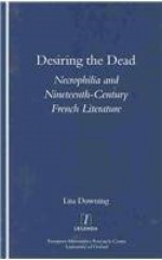 Desiring the Dead: Necrophilia and Nineteenth-Century French Literature - Lisa Downing