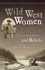 Wild West Women: Travellers, Adventurers and Rebels - Rosemary Neering