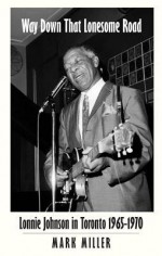 Way Down That Lonesome Road: Lonnie Johnson in Toronto 1965-1970 - Mark Miller