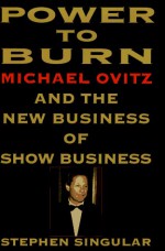 Power to Burn: Michael Ovitz and the New Business of Show Business - Stephen Singular