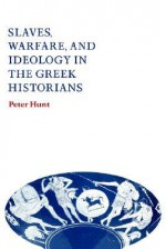 Slaves, Warfare, and Ideology in the Greek Historians - Peter Hunt
