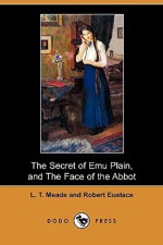 The Secret of Emu Plain, and The Face of the Abbot - L.T. Meade, Robert Eustace