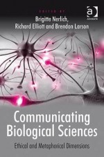 Communicating Biological Sciences: Ethical and Metaphorical Dimensions - Brigitte Nerlich, Richard Elliott, Brendon Larson